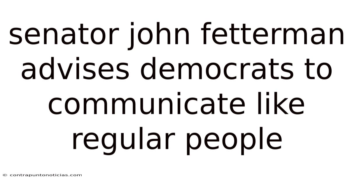 Senator John Fetterman Advises Democrats To Communicate Like Regular People