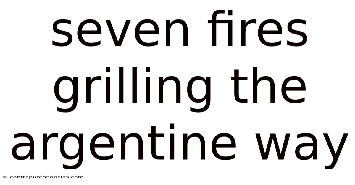Seven Fires Grilling The Argentine Way