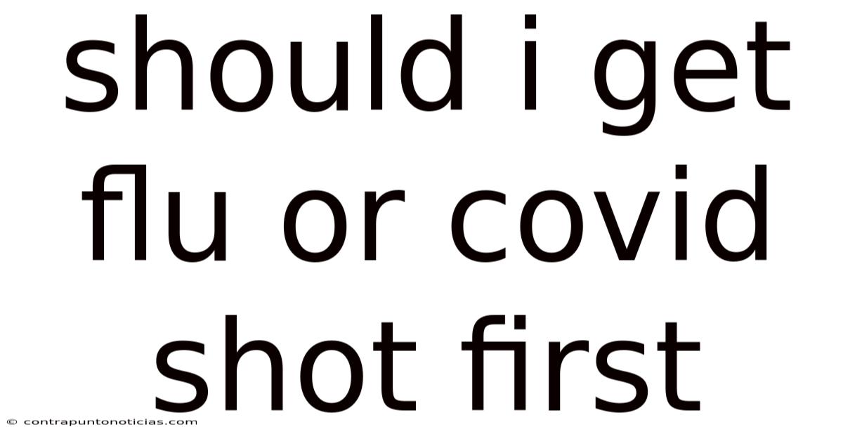 Should I Get Flu Or Covid Shot First