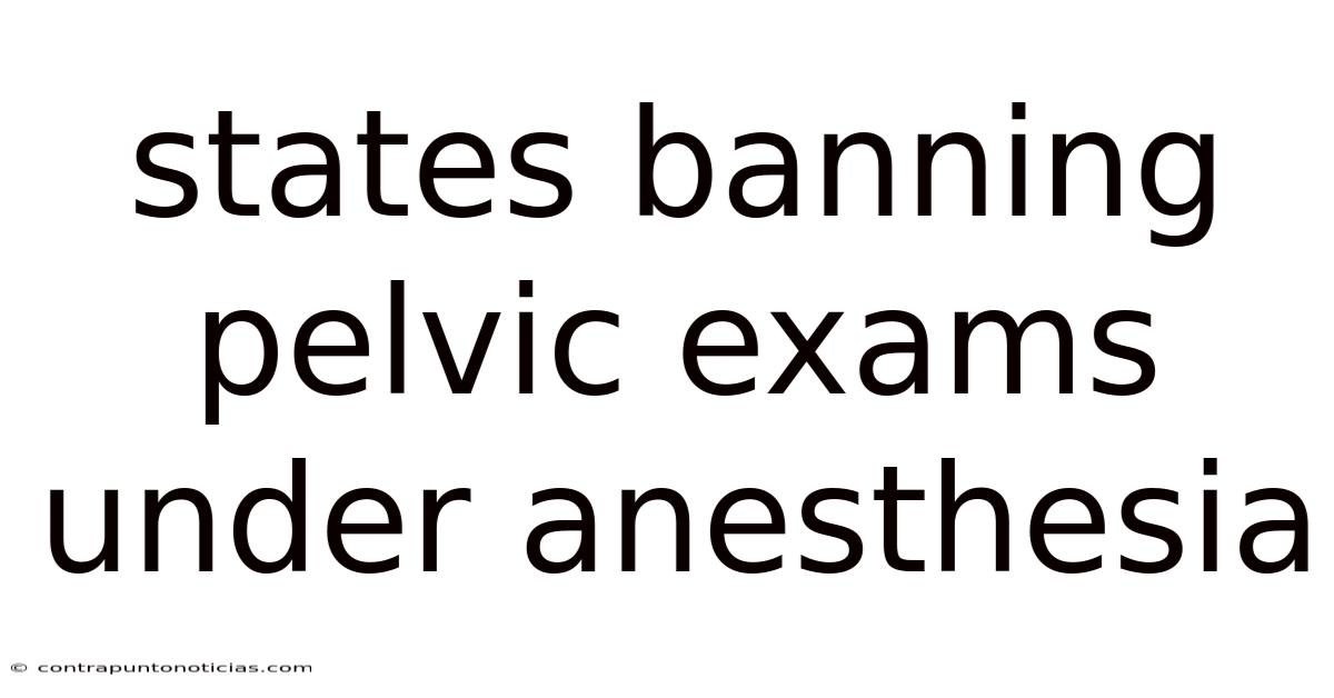 States Banning Pelvic Exams Under Anesthesia