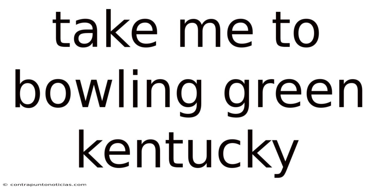 Take Me To Bowling Green Kentucky