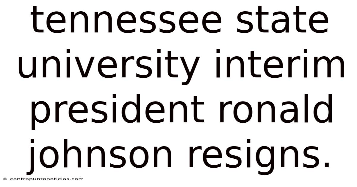 Tennessee State University Interim President Ronald Johnson Resigns.