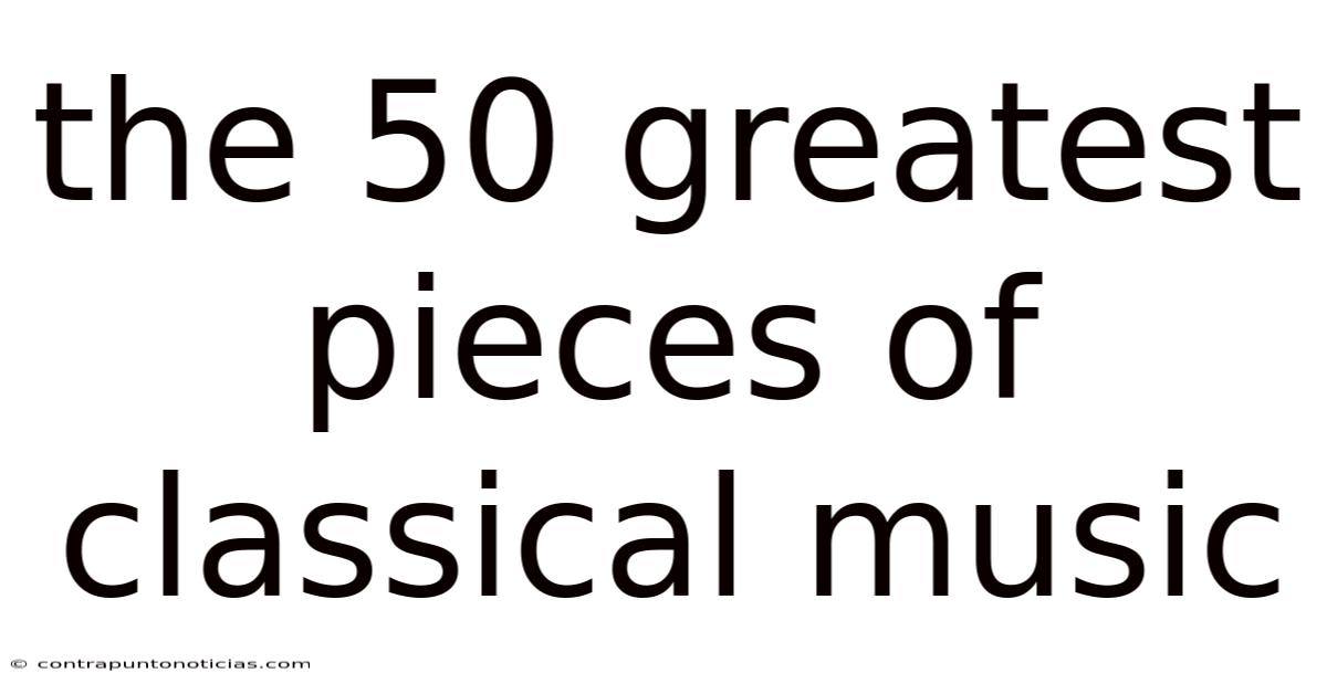 The 50 Greatest Pieces Of Classical Music