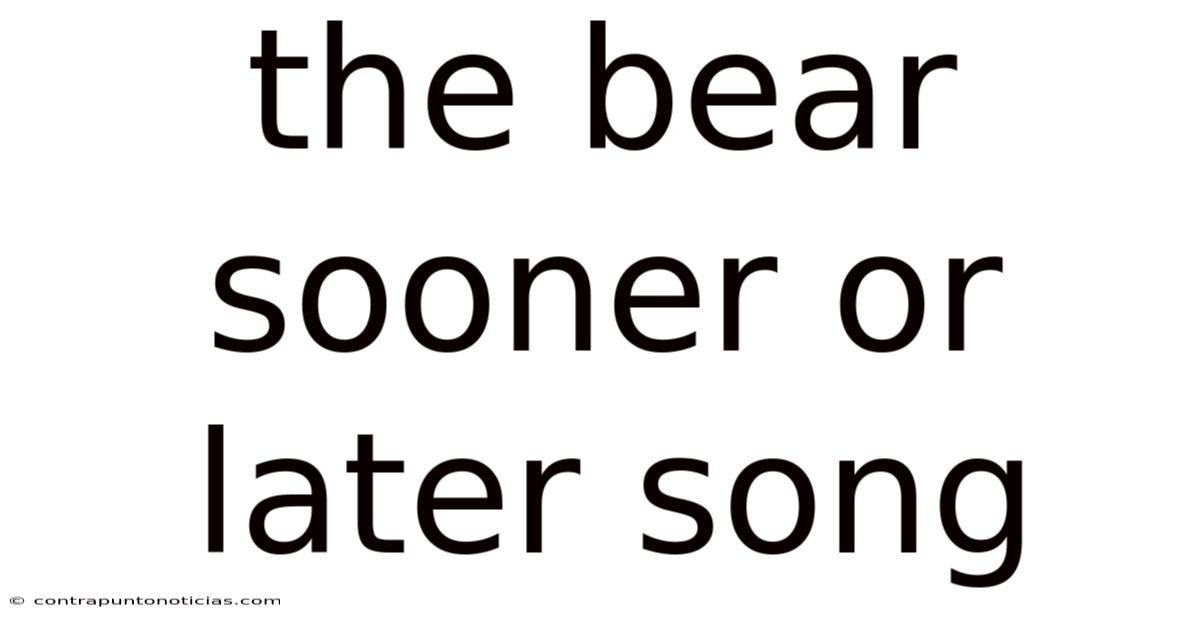 The Bear Sooner Or Later Song