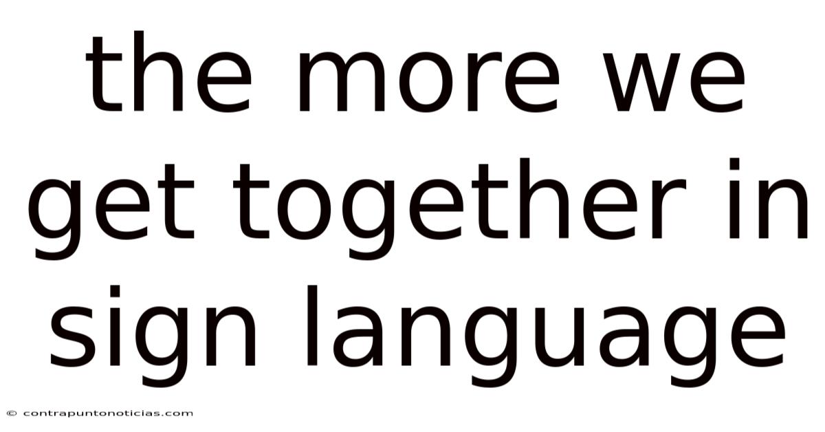 The More We Get Together In Sign Language