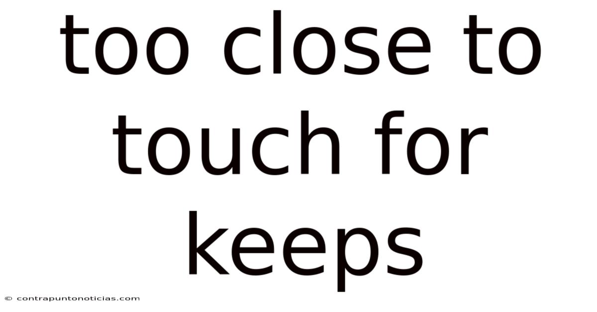 Too Close To Touch For Keeps