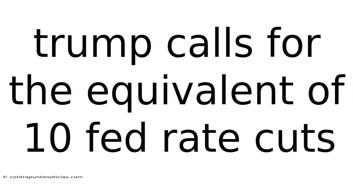 Trump Calls For The Equivalent Of 10 Fed Rate Cuts