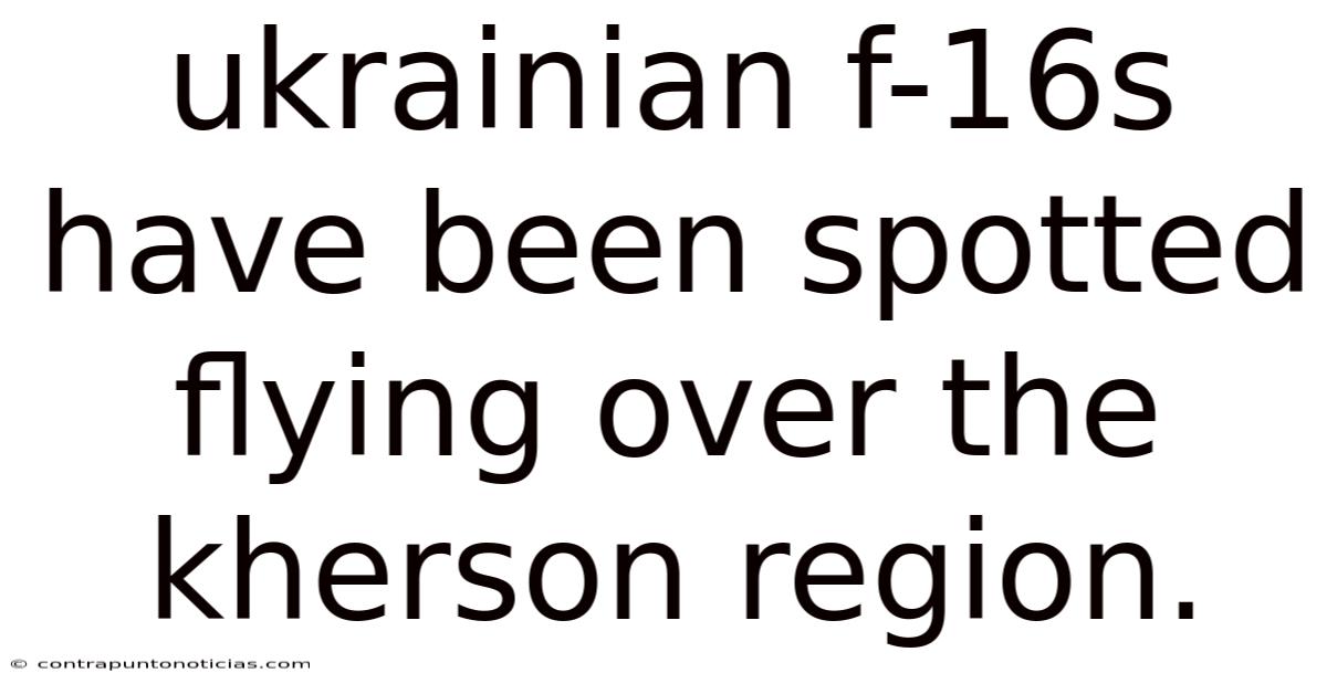 Ukrainian F-16s Have Been Spotted Flying Over The Kherson Region.