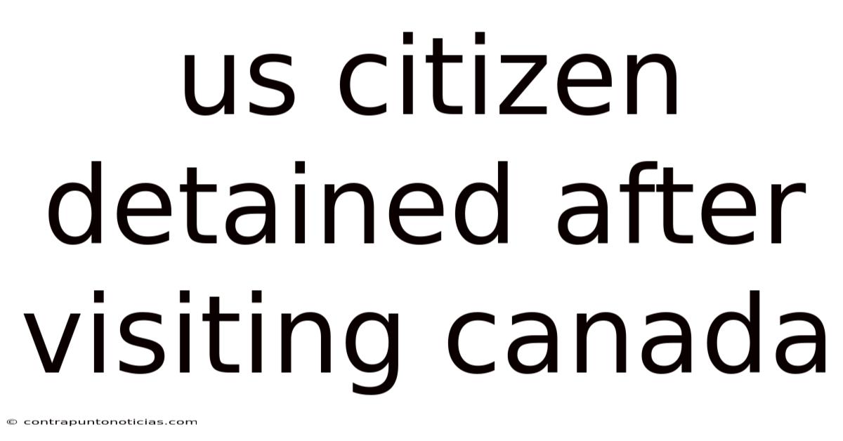 Us Citizen Detained After Visiting Canada