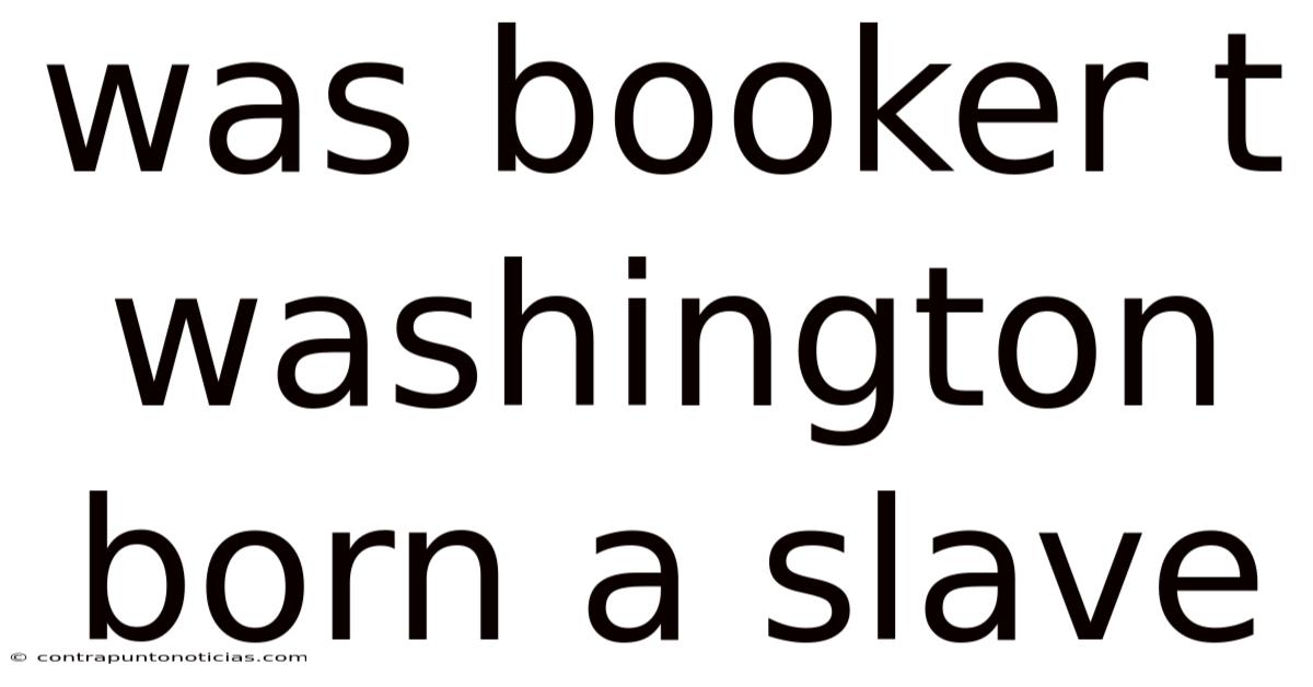 Was Booker T Washington Born A Slave