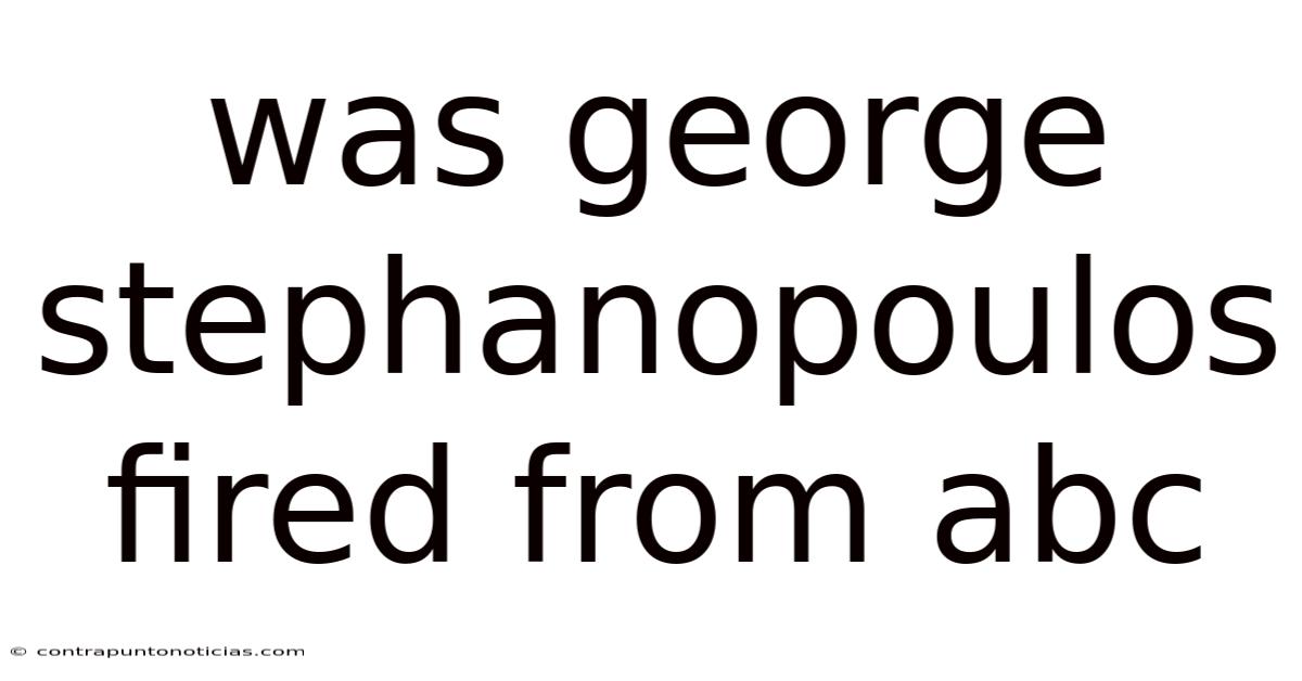 Was George Stephanopoulos Fired From Abc