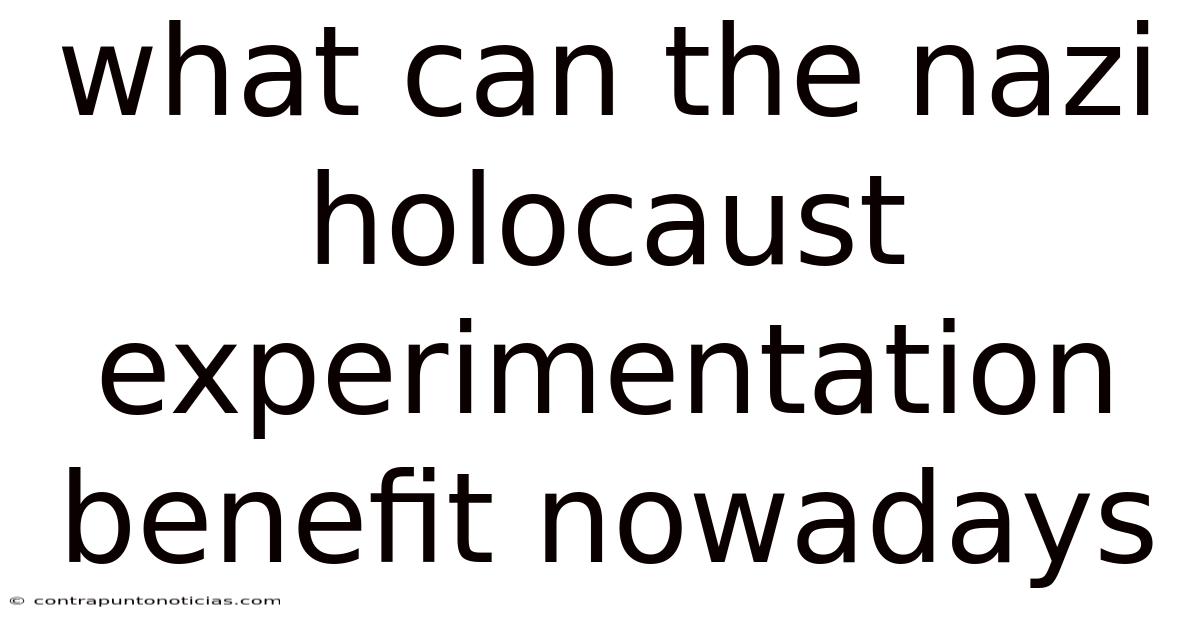What Can The Nazi Holocaust Experimentation Benefit Nowadays