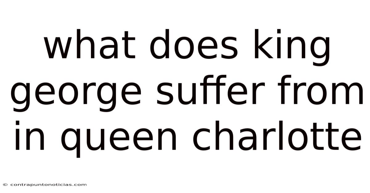 What Does King George Suffer From In Queen Charlotte