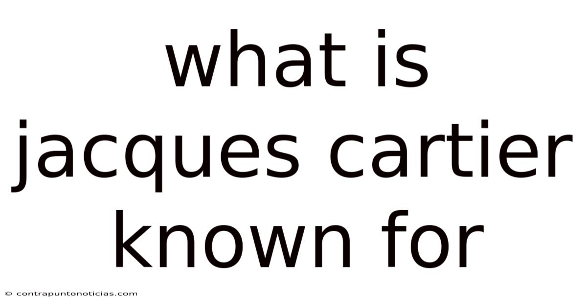 What Is Jacques Cartier Known For