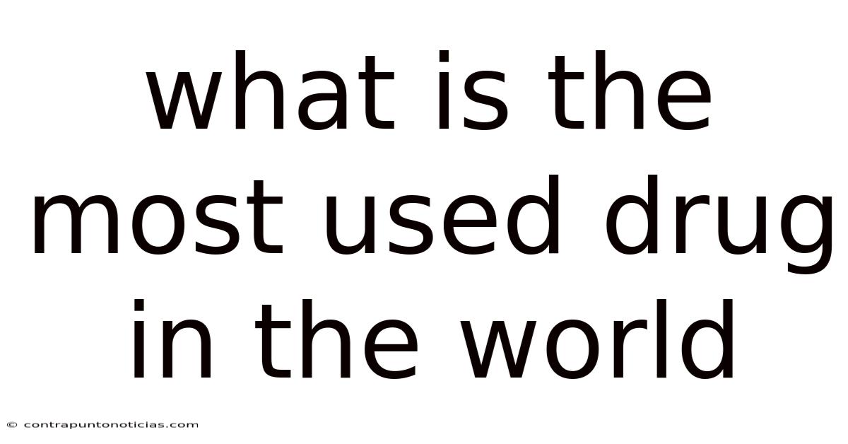 What Is The Most Used Drug In The World