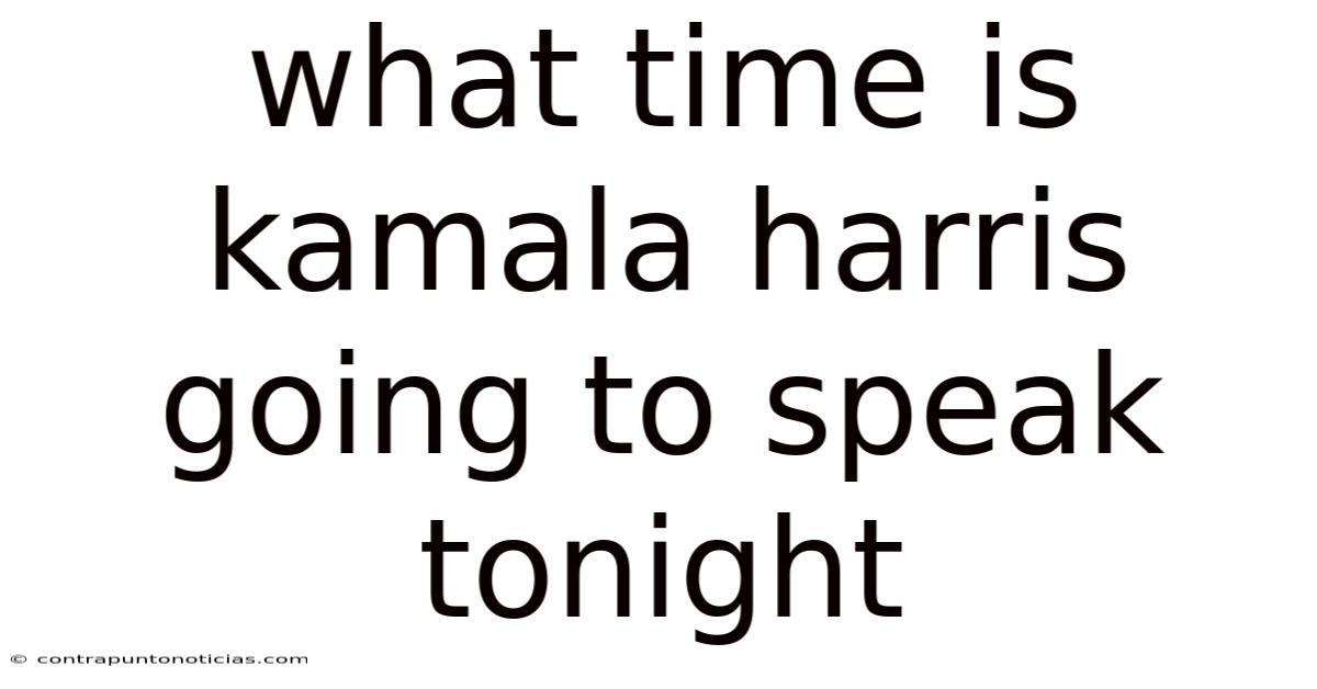 What Time Is Kamala Harris Going To Speak Tonight
