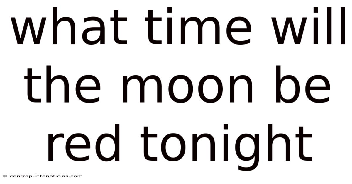 What Time Will The Moon Be Red Tonight