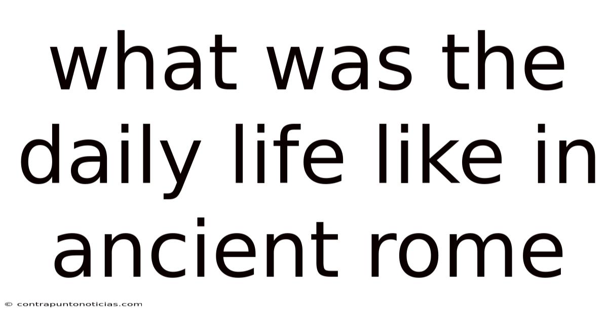 What Was The Daily Life Like In Ancient Rome