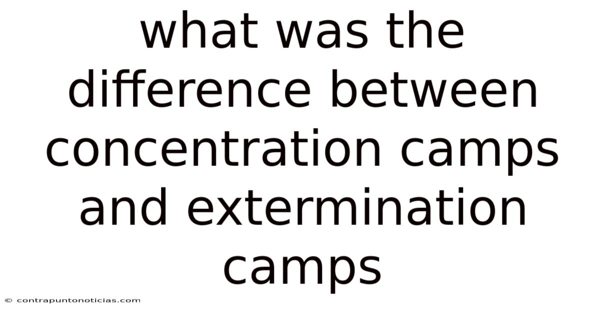 What Was The Difference Between Concentration Camps And Extermination Camps