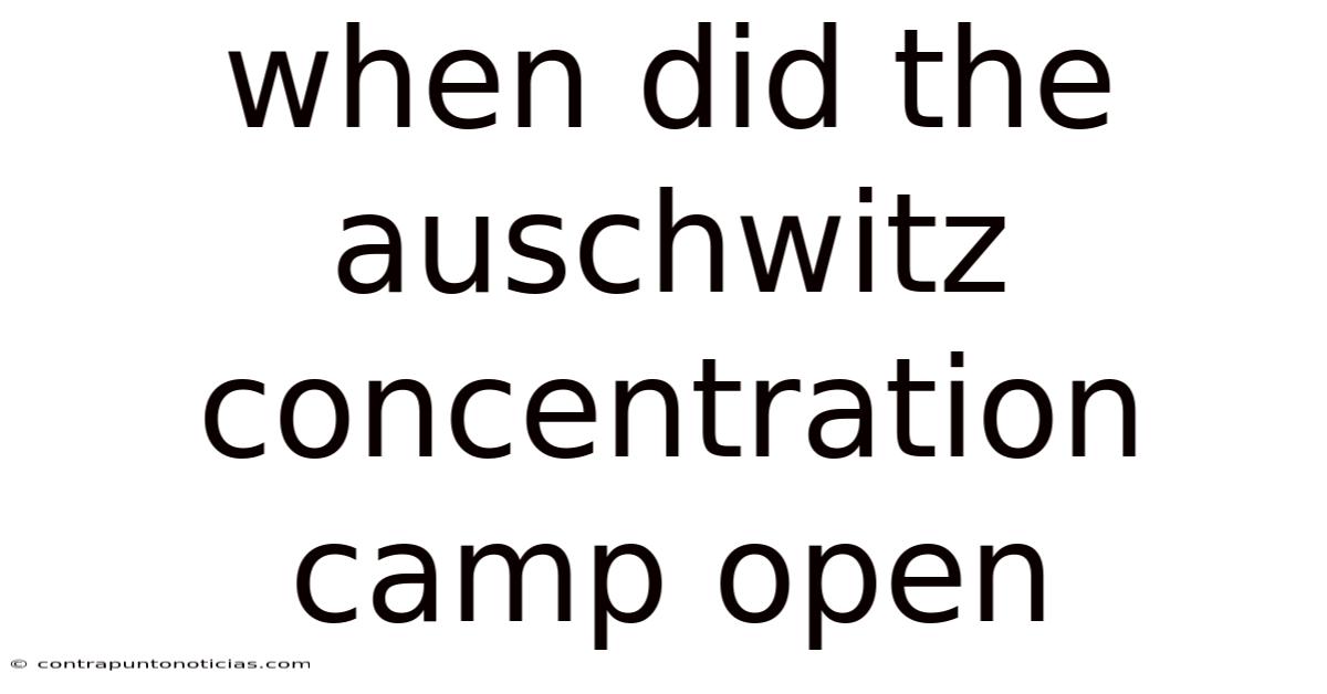 When Did The Auschwitz Concentration Camp Open