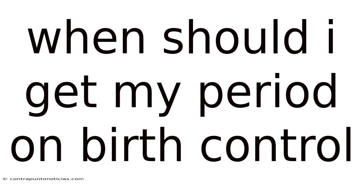 When Should I Get My Period On Birth Control