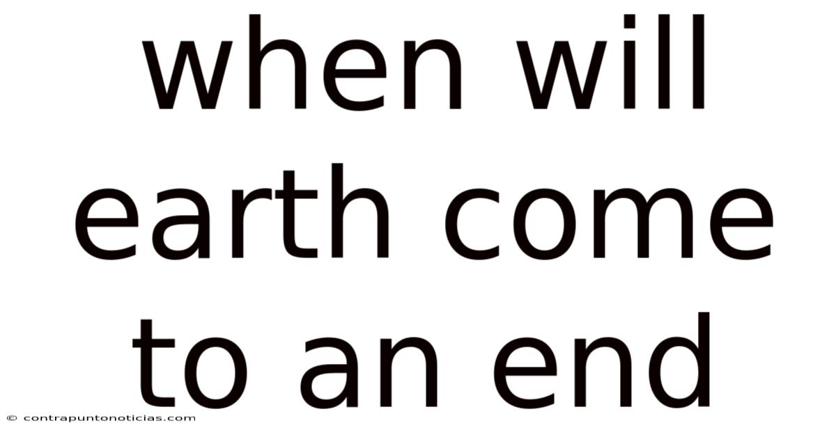 When Will Earth Come To An End