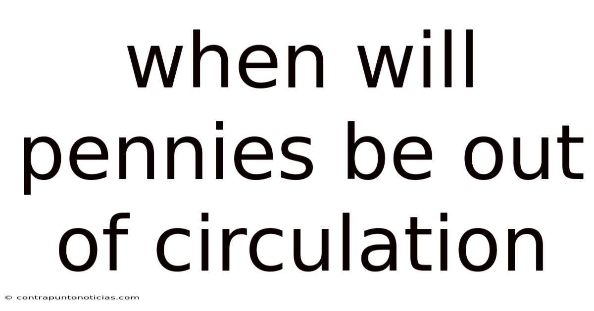 When Will Pennies Be Out Of Circulation