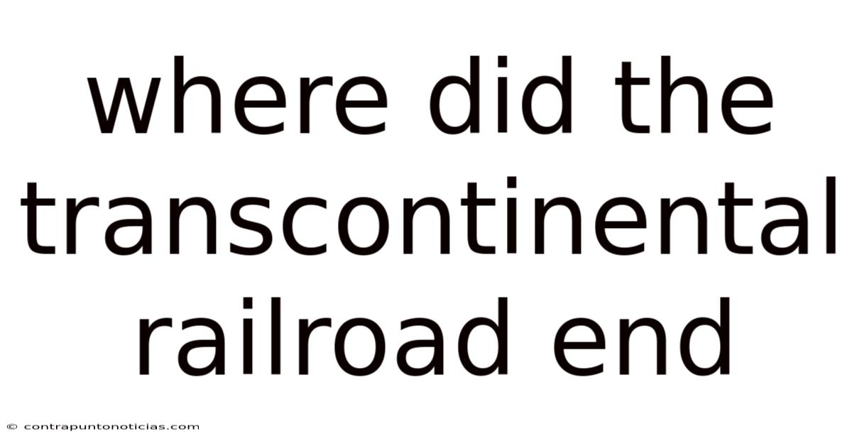 Where Did The Transcontinental Railroad End