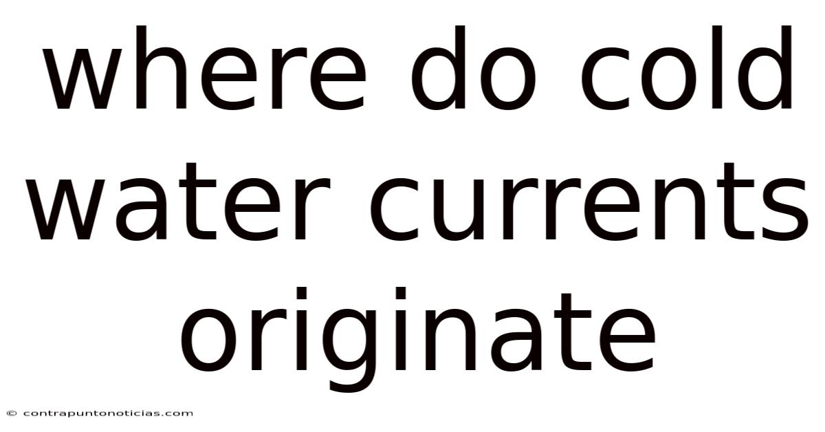 Where Do Cold Water Currents Originate