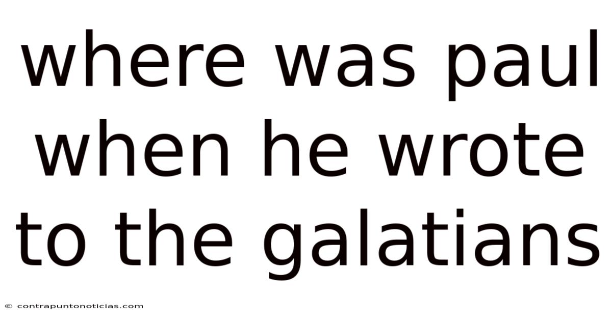 Where Was Paul When He Wrote To The Galatians