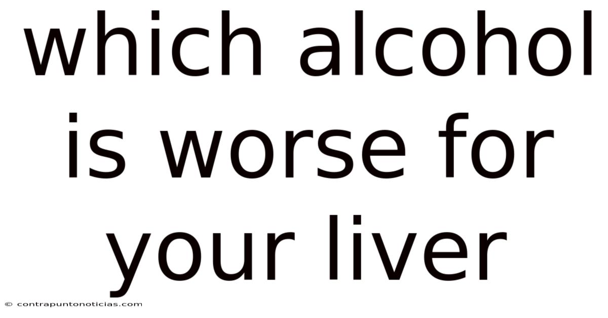 Which Alcohol Is Worse For Your Liver