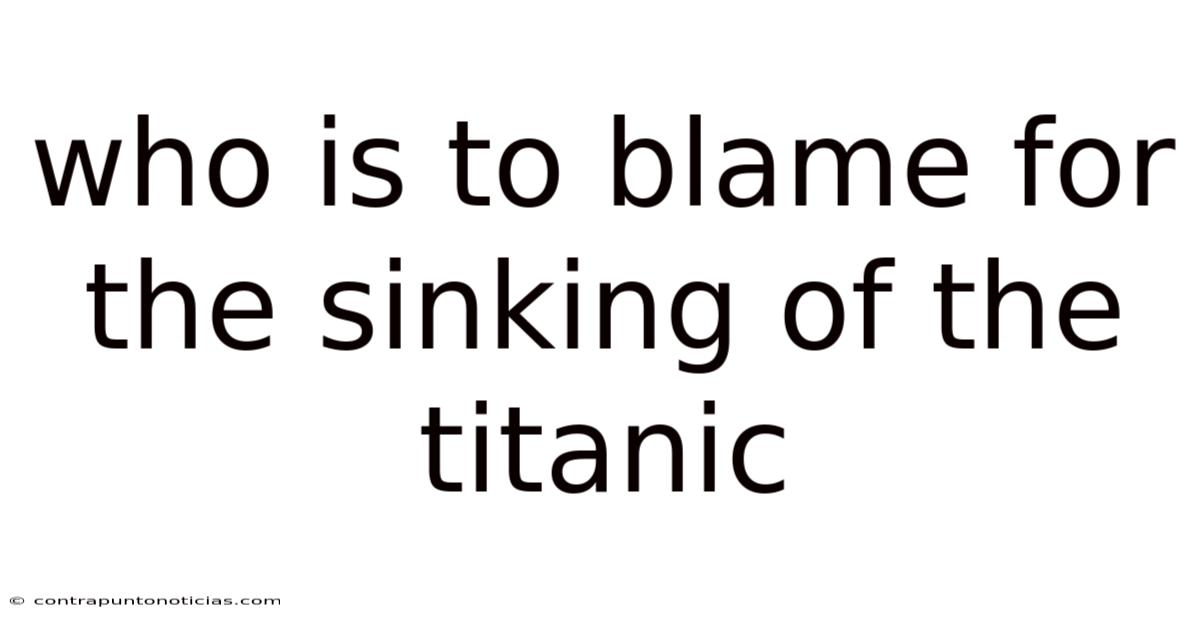 Who Is To Blame For The Sinking Of The Titanic