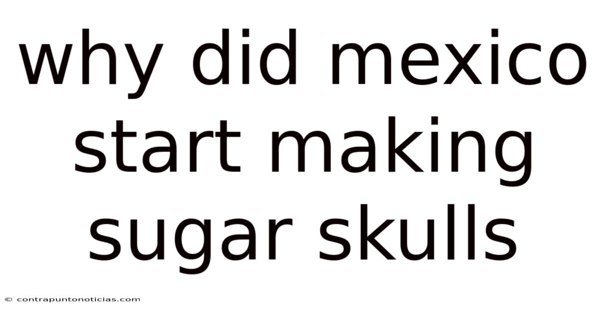 Why Did Mexico Start Making Sugar Skulls