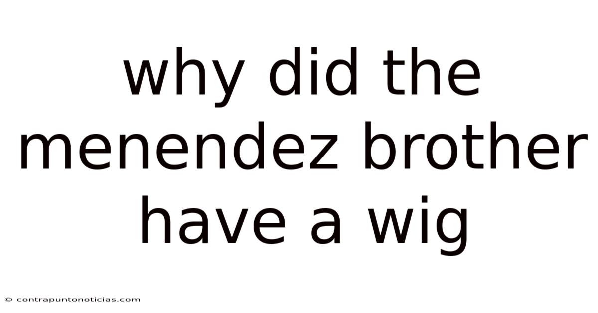 Why Did The Menendez Brother Have A Wig