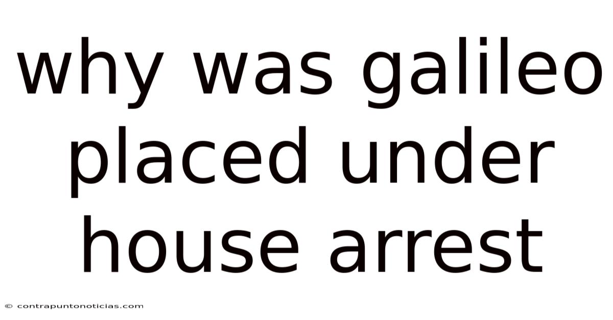 Why Was Galileo Placed Under House Arrest