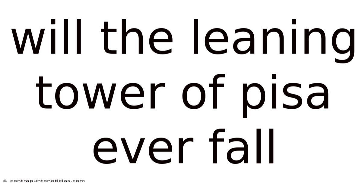 Will The Leaning Tower Of Pisa Ever Fall